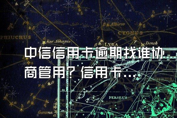 中信信用卡逾期找谁协商管用？信用卡逾期后果？