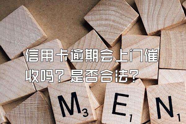 信用卡逾期会上门催收吗？是否合法？
