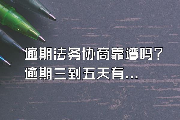 逾期法务协商靠谱吗？逾期三到五天有事吗？