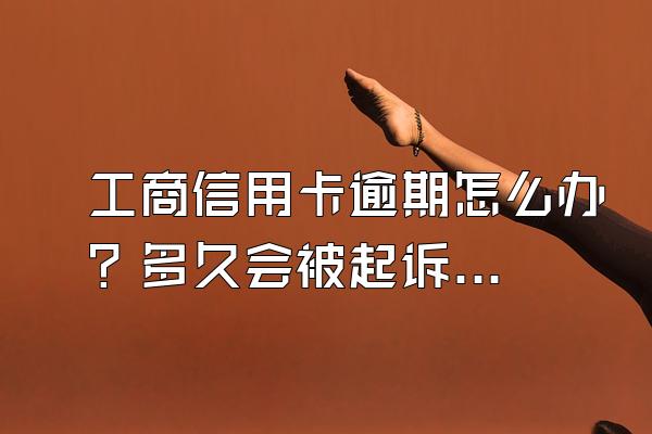 工商信用卡逾期怎么办？多久会被起诉？