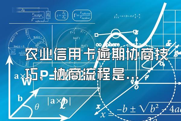 农业信用卡逾期协商技巧，协商流程是什么？