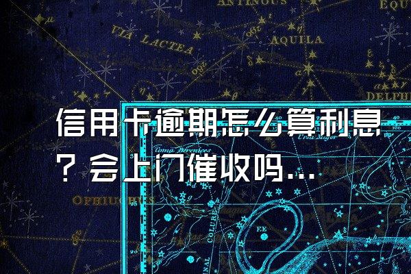 信用卡逾期怎么算利息？会上门催收吗？