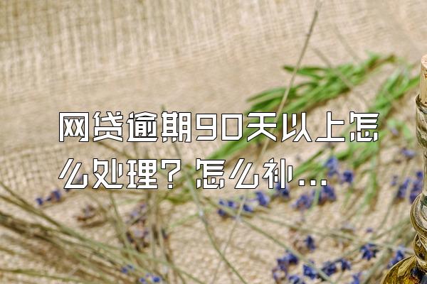 网贷逾期90天以上怎么处理？怎么补救？