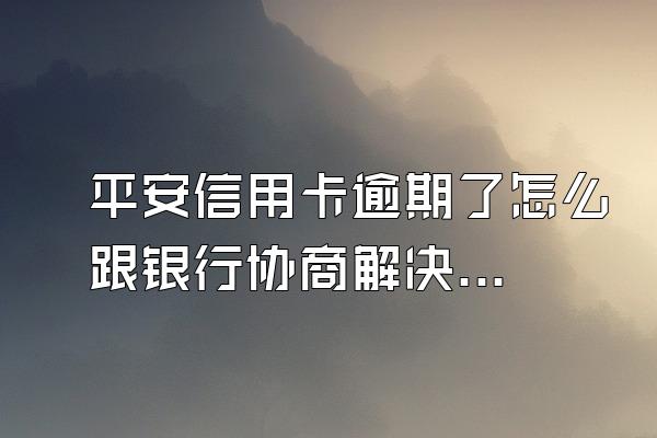 平安信用卡逾期了怎么跟银行协商解决？怎么修改账单日？