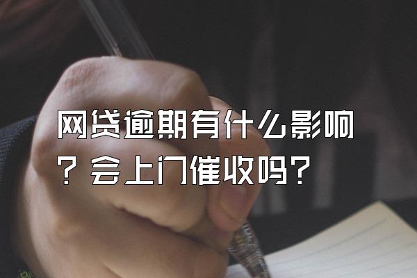 网贷逾期有什么影响？会上门催收吗？