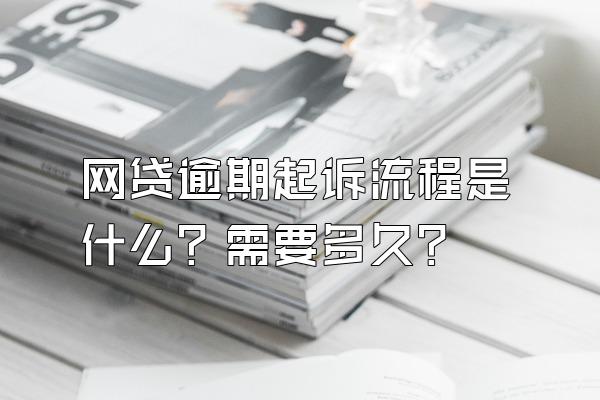 网贷逾期起诉流程是什么？需要多久？