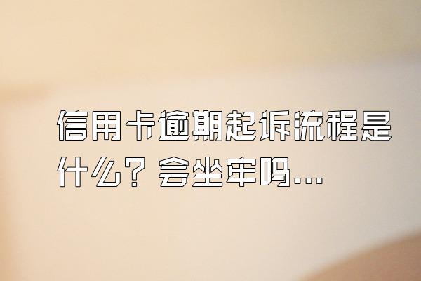 信用卡逾期起诉流程是什么？会坐牢吗？