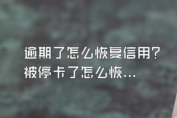 逾期了怎么恢复信用？被停卡了怎么恢复使用？