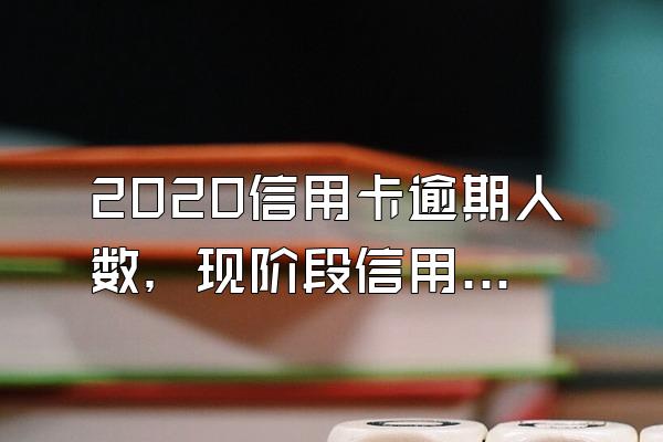 2020信用卡逾期人数，现阶段信用卡逾期人数