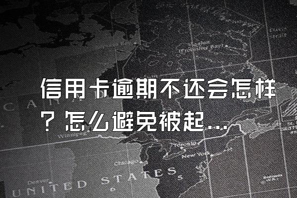 信用卡逾期不还会怎样？怎么避免被起诉？