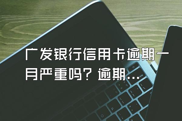 广发银行信用卡逾期一月严重吗？逾期一个月怎么补救？