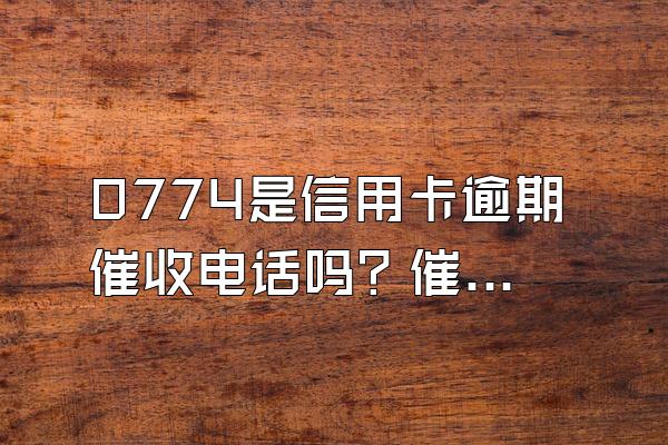 0774是信用卡逾期催收电话吗？催收流程是什么？