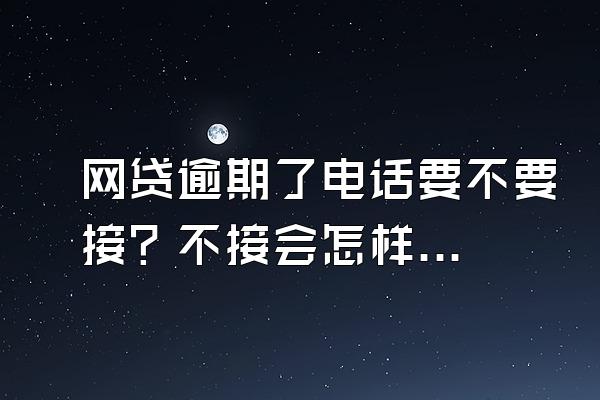 网贷逾期了电话要不要接？不接会怎样？