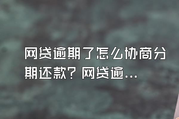 网贷逾期了怎么协商分期还款？网贷逾期影响信用卡吗？