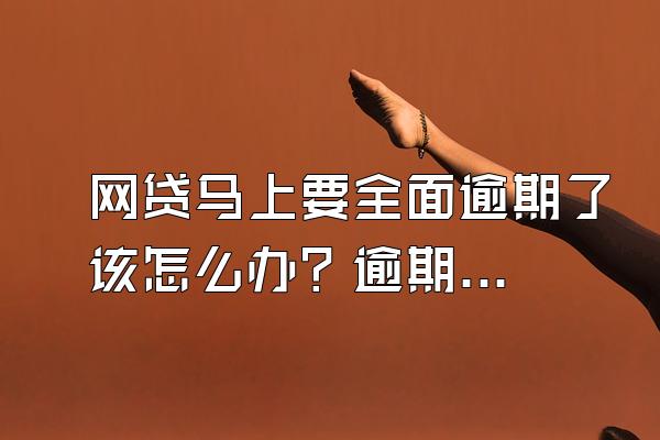 网贷马上要全面逾期了该怎么办？逾期多久可以协商？