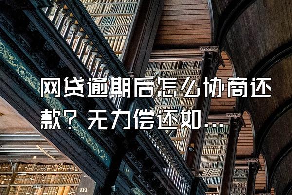 网贷逾期后怎么协商还款？无力偿还如何协商？