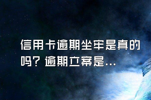 信用卡逾期坐牢是真的吗？逾期立案是什么流程？