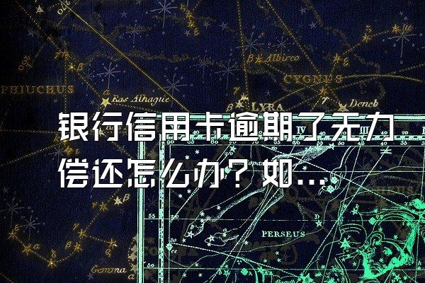 银行信用卡逾期了无力偿还怎么办？如何协商？