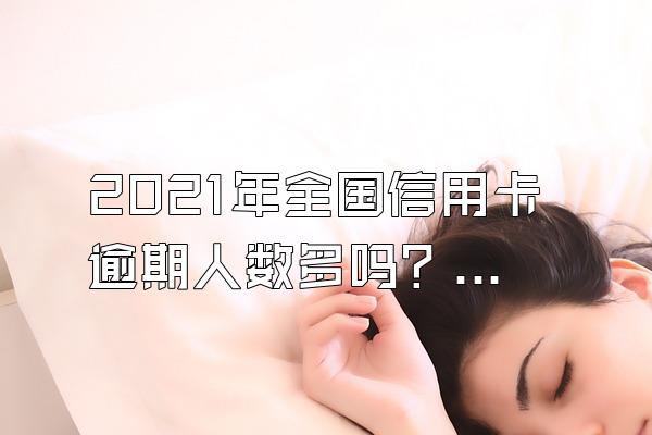 2021年全国信用卡逾期人数多吗？新规定有哪些？