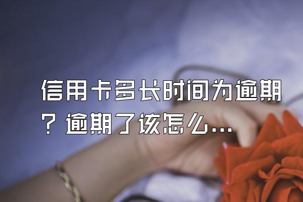 信用卡多长时间为逾期？逾期了该怎么办？