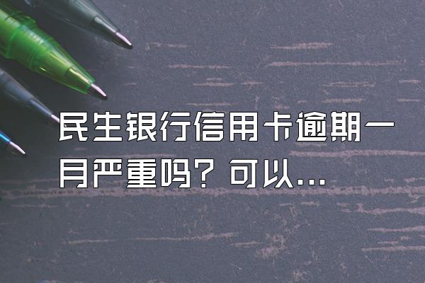 民生银行信用卡逾期一月严重吗？可以提前还款吗？