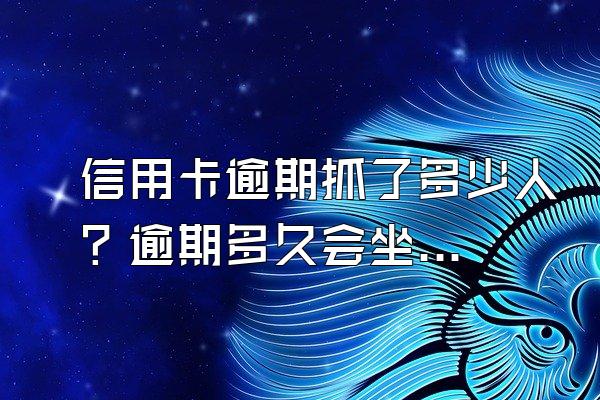 信用卡逾期抓了多少人？逾期多久会坐牢？