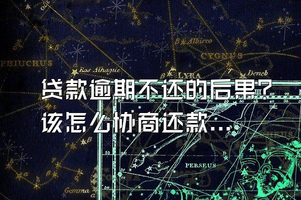 贷款逾期不还的后果？该怎么协商还款？