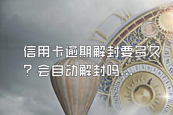 信用卡逾期解封要多久？会自动解封吗？
