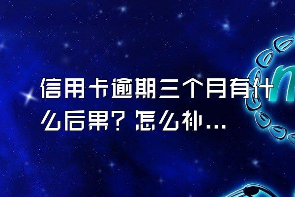 信用卡逾期三个月有什么后果？怎么补救？