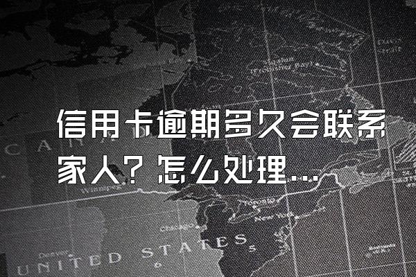 信用卡逾期多久会联系家人？怎么处理好？