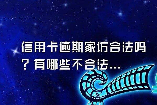 信用卡逾期家访合法吗？有哪些不合法行为？