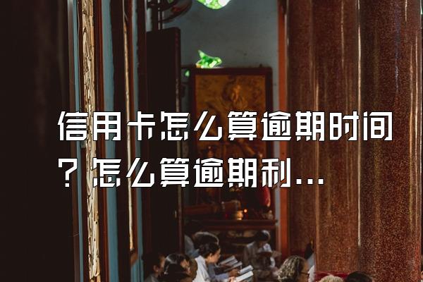 信用卡怎么算逾期时间？怎么算逾期利息？