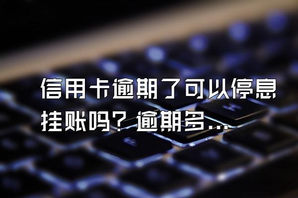 信用卡逾期了可以停息挂账吗？逾期多久会被暴力催收？