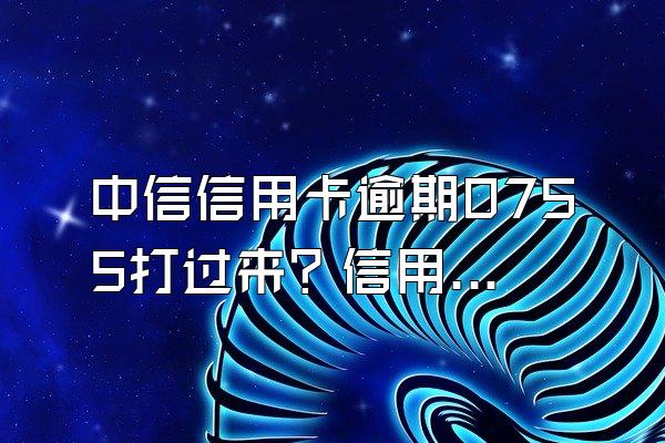 中信信用卡逾期0755打过来？信用卡逾期几天上信用？