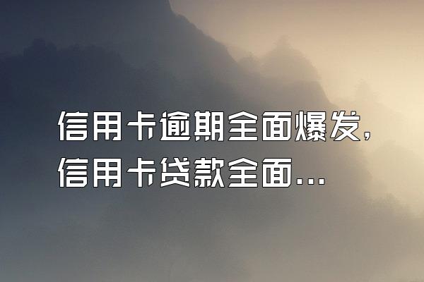 信用卡逾期全面爆发，信用卡贷款全面逾期爆发