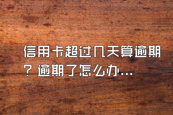 信用卡超过几天算逾期？逾期了怎么办？
