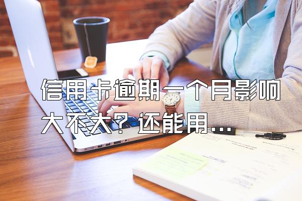 信用卡逾期一个月影响大不大？还能用吗？