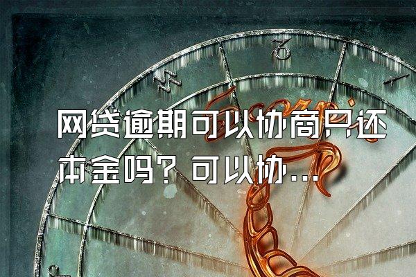 网贷逾期可以协商只还本金吗？可以协商分期吗？