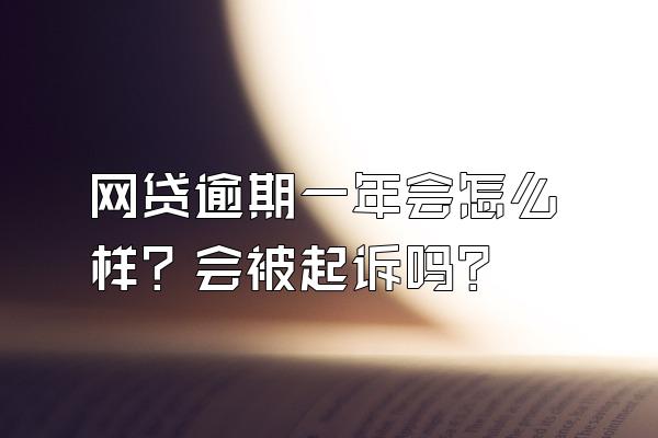 网贷逾期一年会怎么样？会被起诉吗？