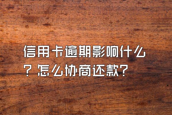 信用卡逾期影响什么？怎么协商还款？