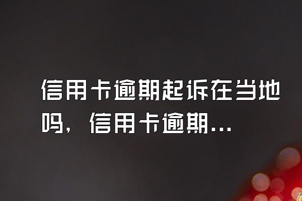 信用卡逾期起诉在当地吗，信用卡逾期被转交当地