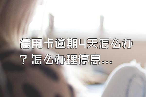 信用卡逾期4天怎么办？怎么办理停息挂账？
