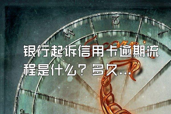 银行起诉信用卡逾期流程是什么？多久会被起诉？