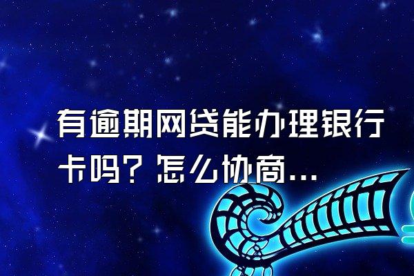 有逾期网贷能办理银行卡吗？怎么协商停息挂账？