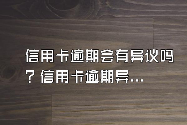 信用卡逾期会有异议吗？信用卡逾期异议处理方法