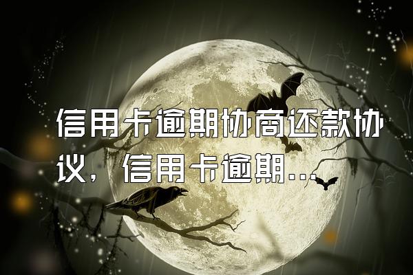 信用卡逾期协商还款协议，信用卡逾期签署还款协议