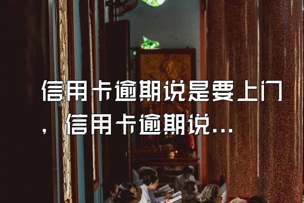 信用卡逾期说是要上门，信用卡逾期说会上门