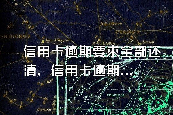 信用卡逾期要求全部还清，信用卡逾期要求签材料