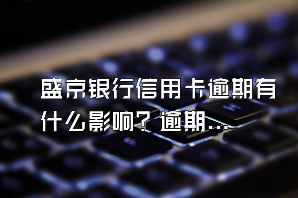 盛京银行信用卡逾期有什么影响？逾期该怎么办？