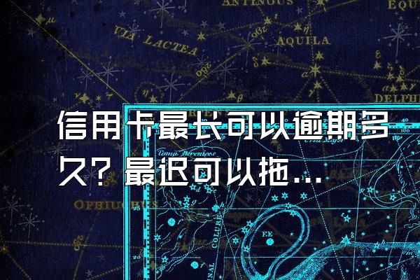 信用卡最长可以逾期多久？最迟可以拖欠多久还款？